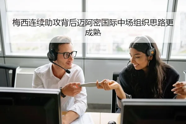 梅西连续助攻背后迈阿密国际中场组织思路更成熟
