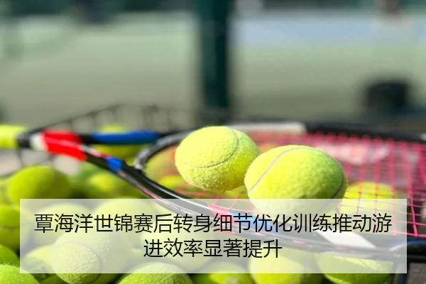 覃海洋世锦赛后转身细节优化训练推动游进效率显著提升